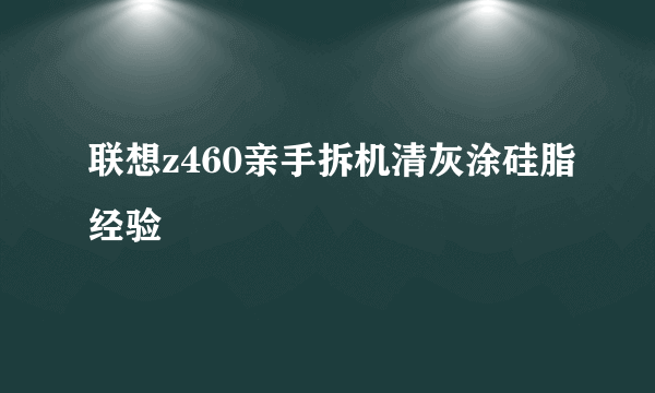 联想z460亲手拆机清灰涂硅脂经验