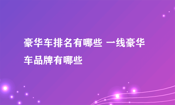 豪华车排名有哪些 一线豪华车品牌有哪些