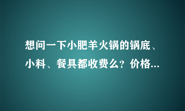 想问一下小肥羊火锅的锅底、小料、餐具都收费么？价格是多少？荤、素菜的价格平均是多少钱一份？