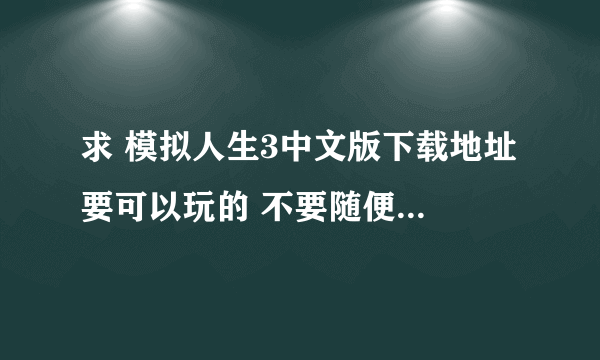 求 模拟人生3中文版下载地址 要可以玩的 不要随便找个糊弄我 或是发给我491555462@qq.com