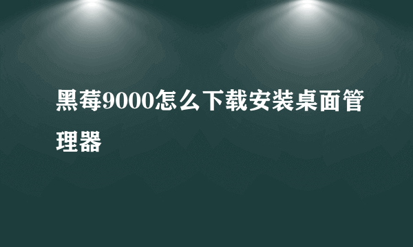 黑莓9000怎么下载安装桌面管理器