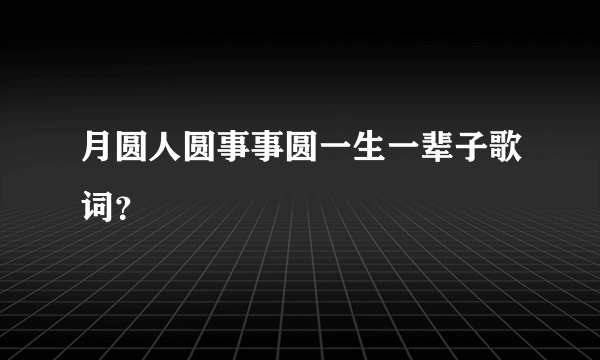 月圆人圆事事圆一生一辈子歌词？