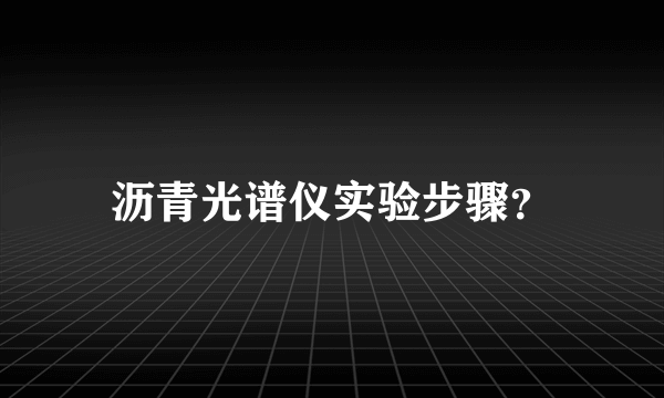 沥青光谱仪实验步骤？