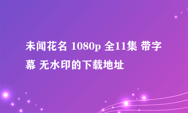 未闻花名 1080p 全11集 带字幕 无水印的下载地址