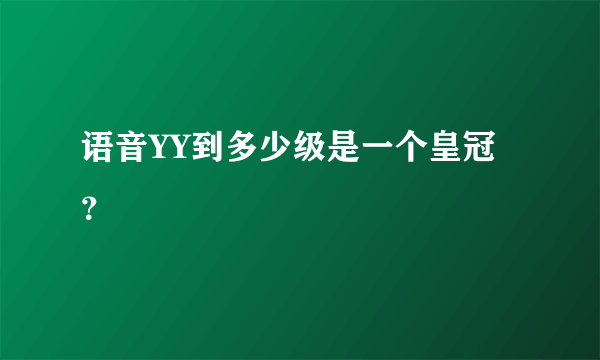 语音YY到多少级是一个皇冠？