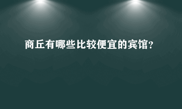 商丘有哪些比较便宜的宾馆？