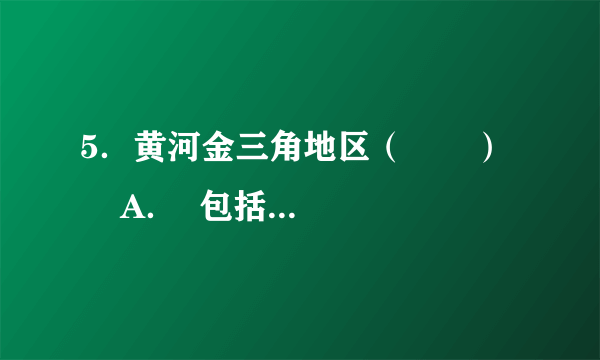 5．黄河金三角地区（　　）      A．  包括晋、秦、鄂三省    B．  主体属于黄河中游地区      C．  自然带为亚热带常绿阔叶林带    D．  位于中国地势一、二阶梯交界处