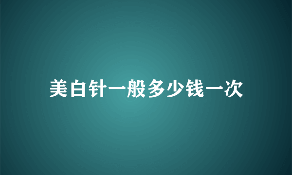 美白针一般多少钱一次