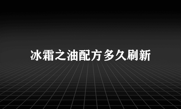 冰霜之油配方多久刷新