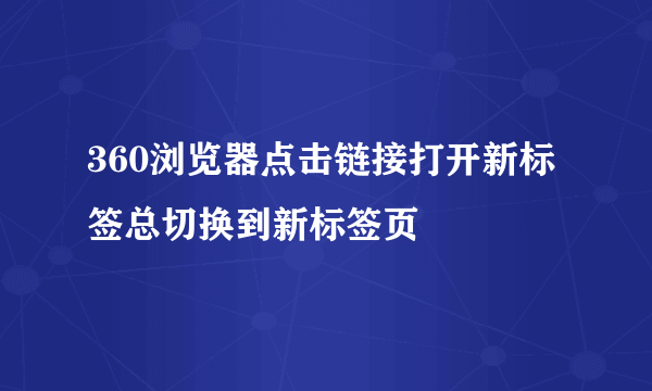 360浏览器点击链接打开新标签总切换到新标签页