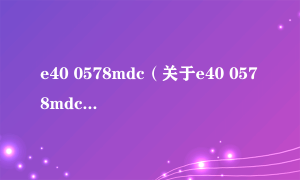 e40 0578mdc（关于e40 0578mdc的简介）