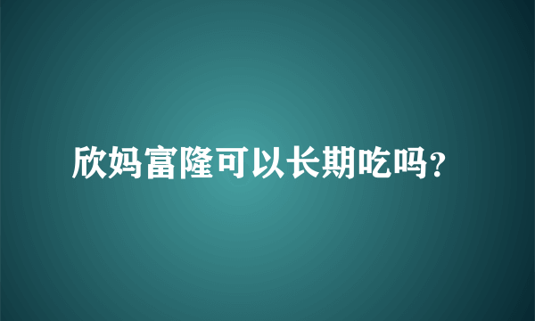 欣妈富隆可以长期吃吗？