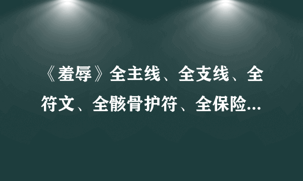 《羞辱》全主线、全支线、全符文、全骸骨护符、全保险箱图文攻略