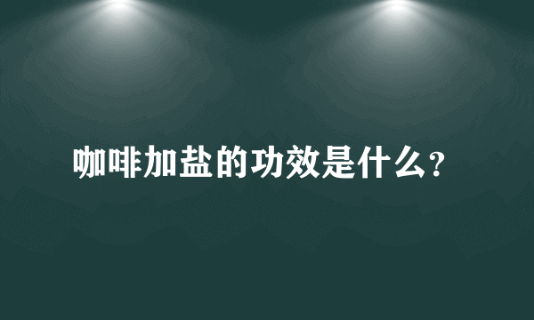 咖啡加盐的功效是什么？