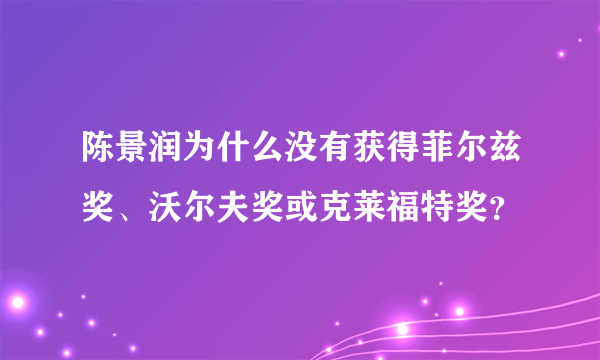 陈景润为什么没有获得菲尔兹奖、沃尔夫奖或克莱福特奖？