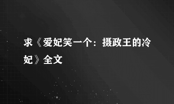 求《爱妃笑一个：摄政王的冷妃》全文