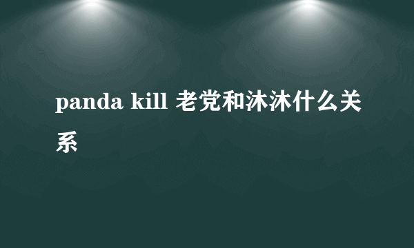 panda kill 老党和沐沐什么关系