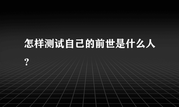 怎样测试自己的前世是什么人？