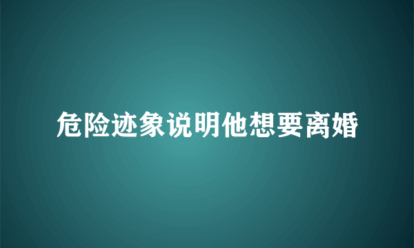 危险迹象说明他想要离婚