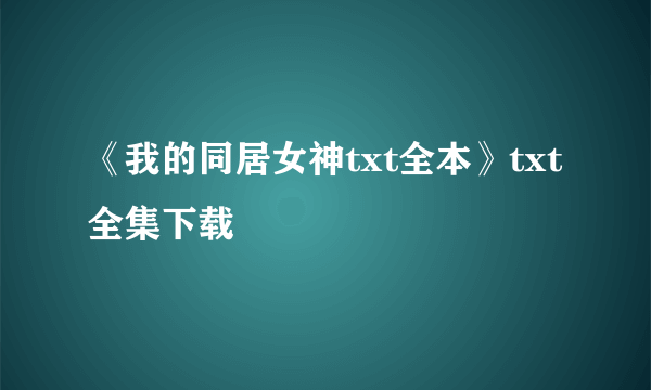 《我的同居女神txt全本》txt全集下载