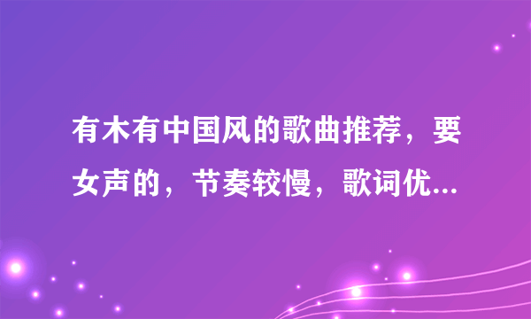 有木有中国风的歌曲推荐，要女声的，节奏较慢，歌词优美！！！