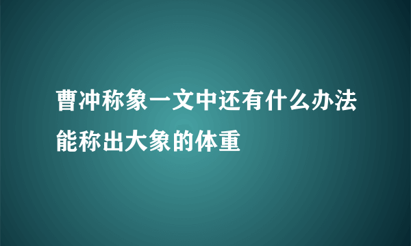 曹冲称象一文中还有什么办法能称出大象的体重