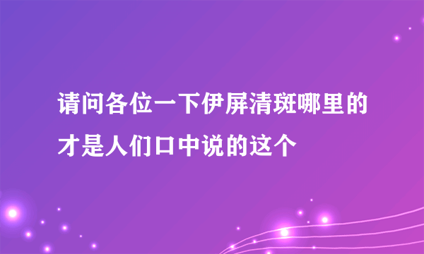 请问各位一下伊屏清斑哪里的才是人们口中说的这个