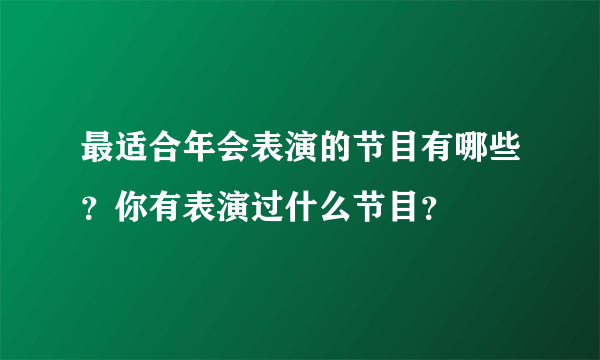 最适合年会表演的节目有哪些？你有表演过什么节目？