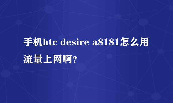 手机htc desire a8181怎么用流量上网啊？