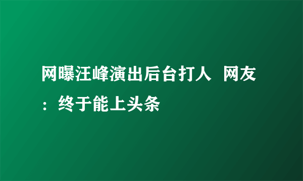 网曝汪峰演出后台打人  网友：终于能上头条