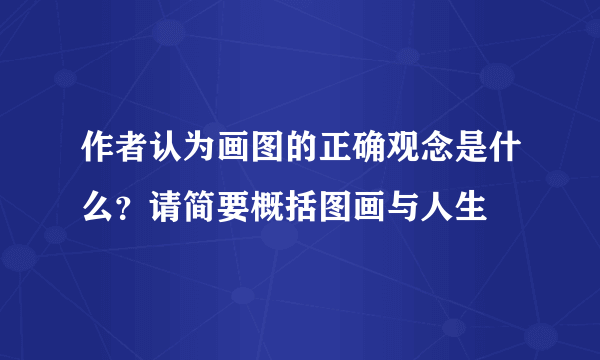 作者认为画图的正确观念是什么？请简要概括图画与人生