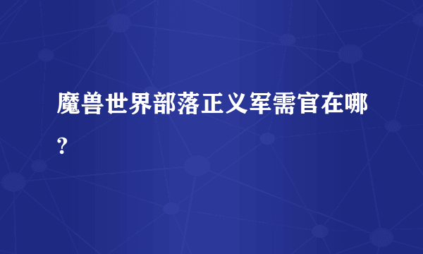 魔兽世界部落正义军需官在哪?