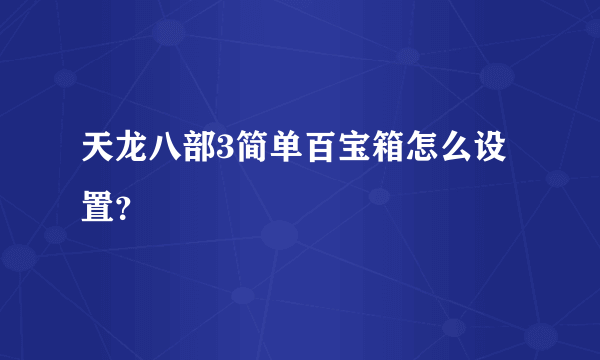 天龙八部3简单百宝箱怎么设置？