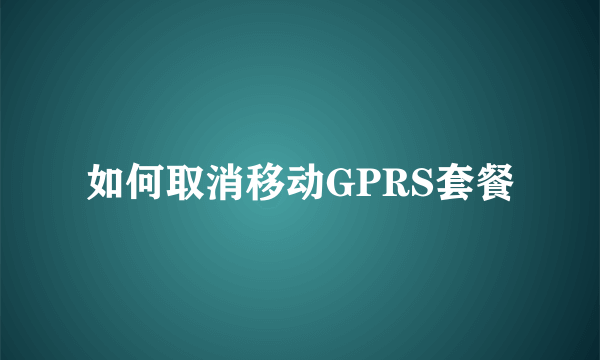 如何取消移动GPRS套餐