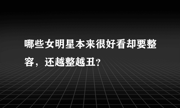 哪些女明星本来很好看却要整容，还越整越丑？