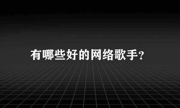 有哪些好的网络歌手？