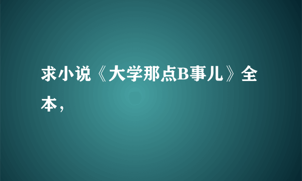 求小说《大学那点B事儿》全本，