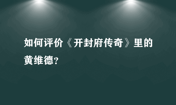 如何评价《开封府传奇》里的黄维德？