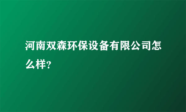 河南双森环保设备有限公司怎么样？