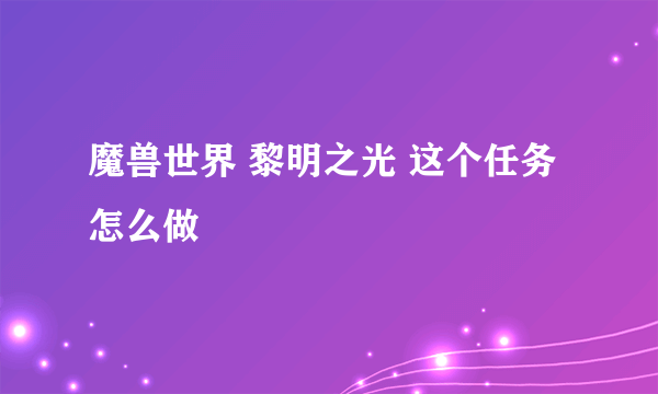 魔兽世界 黎明之光 这个任务怎么做