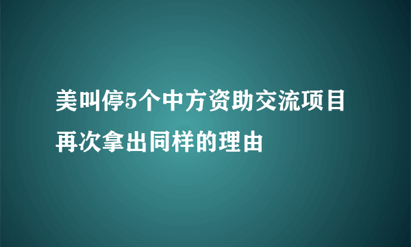 美叫停5个中方资助交流项目 再次拿出同样的理由