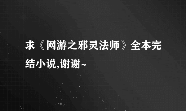 求《网游之邪灵法师》全本完结小说,谢谢~