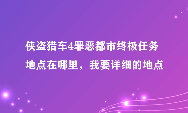 侠盗猎车4罪恶都市终极任务地点在哪里，我要详细的地点