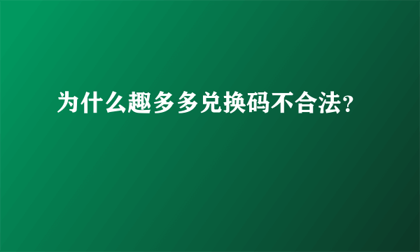 为什么趣多多兑换码不合法？