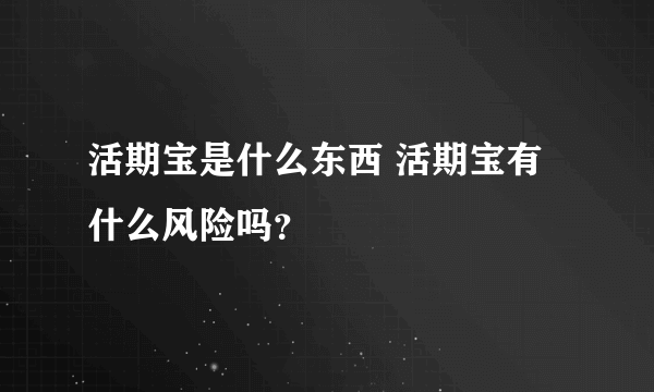 活期宝是什么东西 活期宝有什么风险吗？