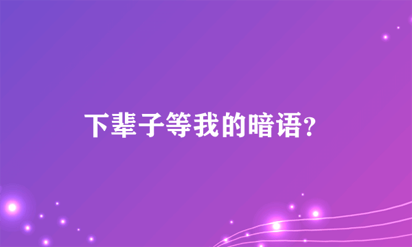 下辈子等我的暗语？