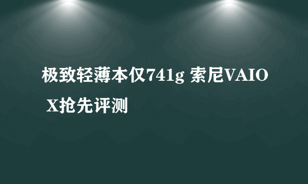 极致轻薄本仅741g 索尼VAIO X抢先评测