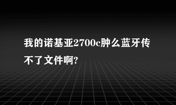 我的诺基亚2700c肿么蓝牙传不了文件啊?