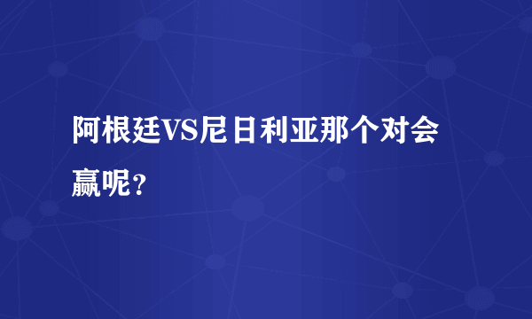 阿根廷VS尼日利亚那个对会赢呢？