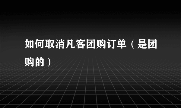 如何取消凡客团购订单（是团购的）